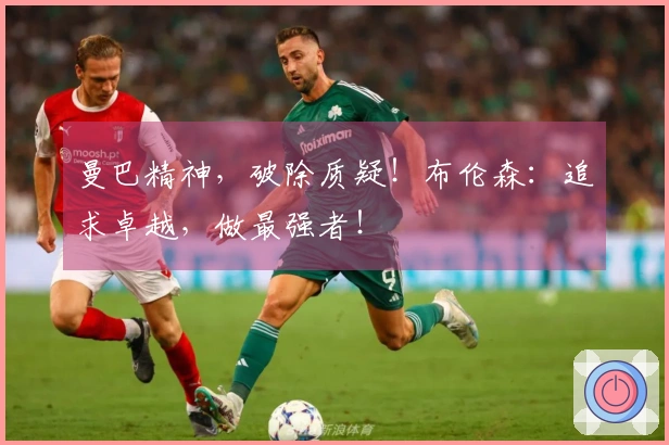 曼巴精神，破除质疑！布伦森：追求卓越，做最强者！