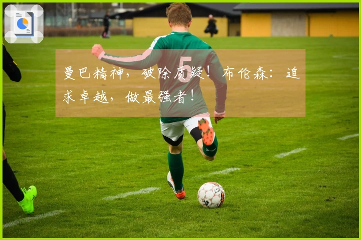 曼巴精神，破除质疑！布伦森：追求卓越，做最强者！